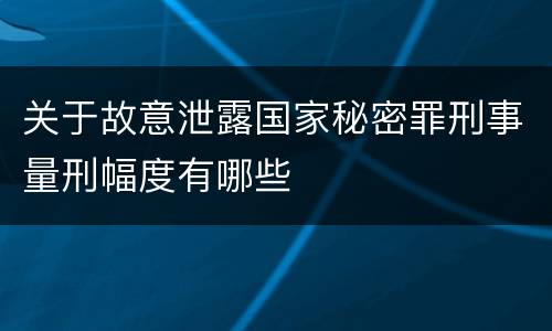 关于故意泄露国家秘密罪刑事量刑幅度有哪些