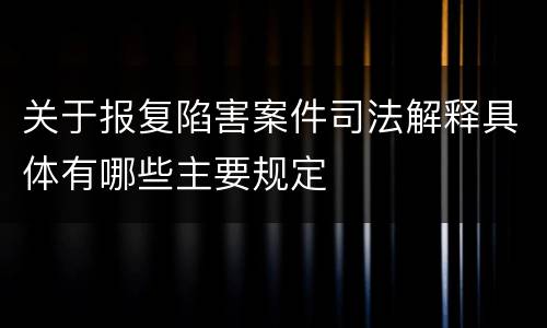 关于报复陷害案件司法解释具体有哪些主要规定