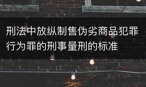 刑法中放纵制售伪劣商品犯罪行为罪的刑事量刑的标准