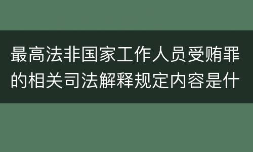 最高法非国家工作人员受贿罪的相关司法解释规定内容是什么