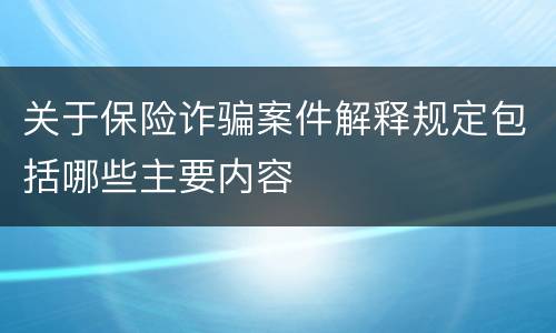 关于保险诈骗案件解释规定包括哪些主要内容