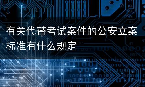 有关代替考试案件的公安立案标准有什么规定