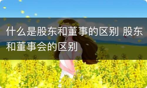 什么是股东和董事的区别 股东和董事会的区别