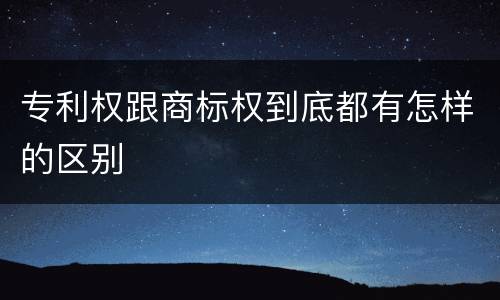 专利权跟商标权到底都有怎样的区别