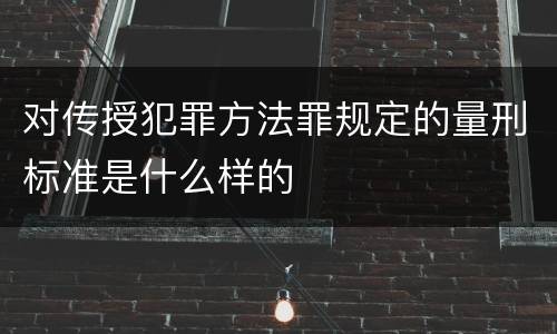 对传授犯罪方法罪规定的量刑标准是什么样的