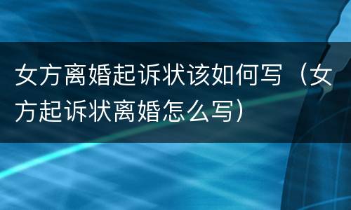 女方离婚起诉状该如何写（女方起诉状离婚怎么写）