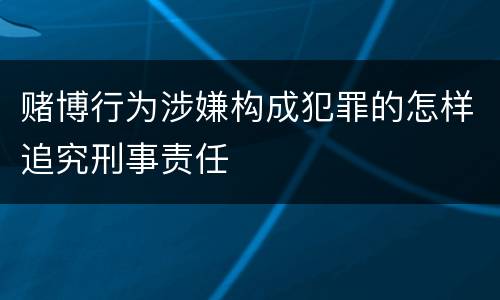 赌博行为涉嫌构成犯罪的怎样追究刑事责任
