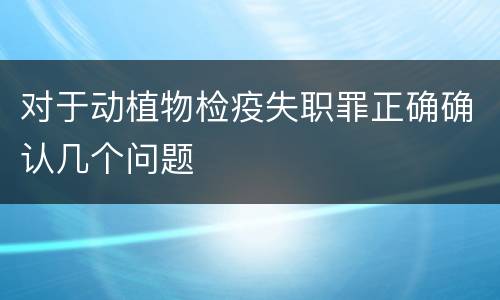 对于动植物检疫失职罪正确确认几个问题