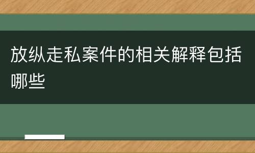 放纵走私案件的相关解释包括哪些