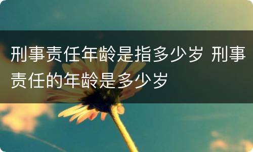 刑事责任年龄是指多少岁 刑事责任的年龄是多少岁