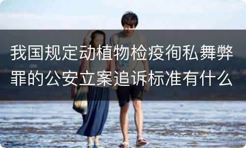 我国规定动植物检疫徇私舞弊罪的公安立案追诉标准有什么规定