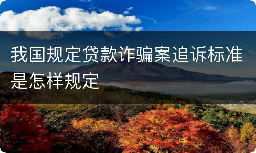 我国规定贷款诈骗案追诉标准是怎样规定