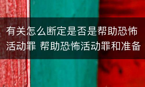 有关怎么断定是否是帮助恐怖活动罪 帮助恐怖活动罪和准备实施恐怖活动罪区别