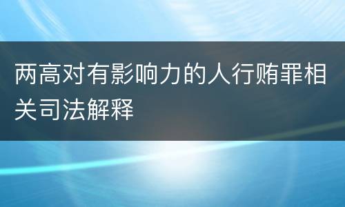 两高对有影响力的人行贿罪相关司法解释