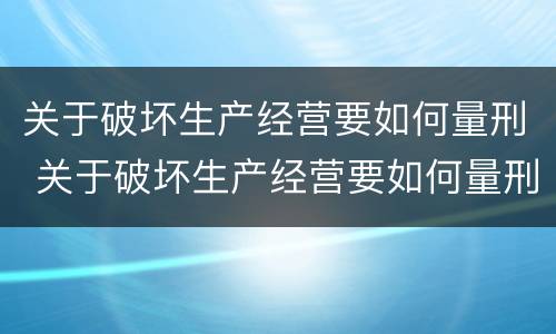 关于破坏生产经营要如何量刑 关于破坏生产经营要如何量刑呢