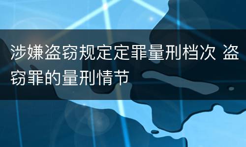 涉嫌盗窃规定定罪量刑档次 盗窃罪的量刑情节