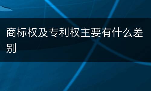 商标权及专利权主要有什么差别