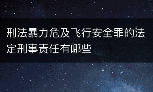 刑法暴力危及飞行安全罪的法定刑事责任有哪些