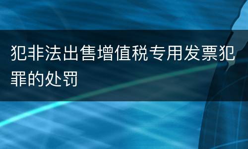 犯非法出售增值税专用发票犯罪的处罚