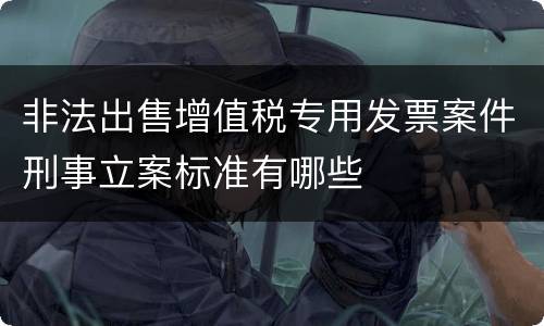 非法出售增值税专用发票案件刑事立案标准有哪些