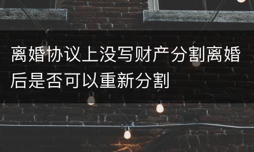 离婚协议上没写财产分割离婚后是否可以重新分割