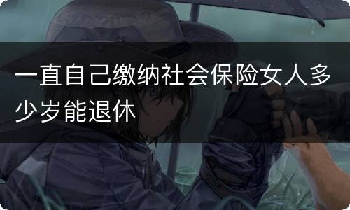 一直自己缴纳社会保险女人多少岁能退休