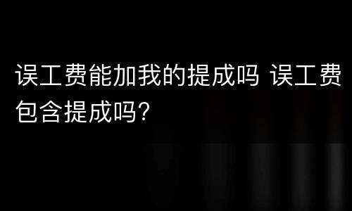 误工费能加我的提成吗 误工费包含提成吗?
