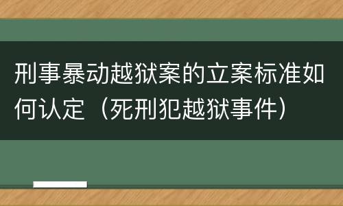 刑事暴动越狱案的立案标准如何认定（死刑犯越狱事件）