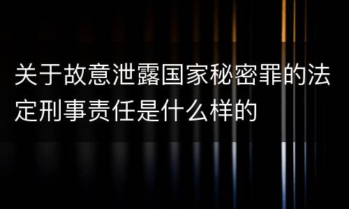 关于故意泄露国家秘密罪的法定刑事责任是什么样的