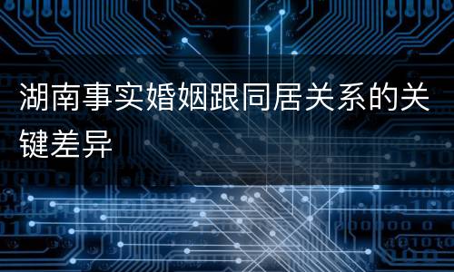 湖南事实婚姻跟同居关系的关键差异