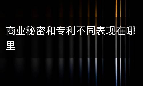 商业秘密和专利不同表现在哪里