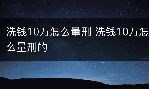 洗钱10万怎么量刑 洗钱10万怎么量刑的