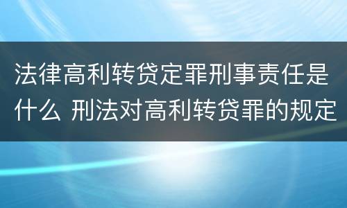 法律高利转贷定罪刑事责任是什么 刑法对高利转贷罪的规定