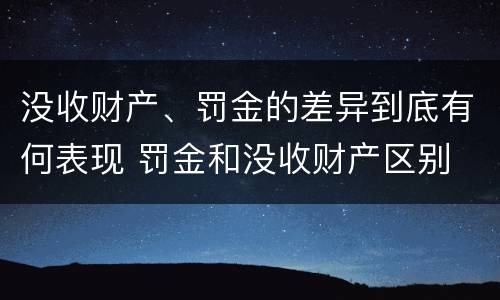 没收财产、罚金的差异到底有何表现 罚金和没收财产区别