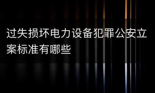 过失损坏电力设备犯罪公安立案标准有哪些