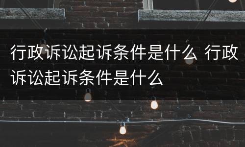 行政诉讼起诉条件是什么 行政诉讼起诉条件是什么