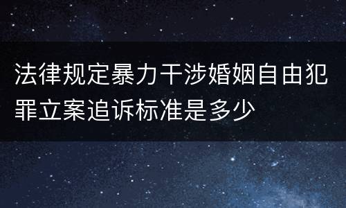 法律规定暴力干涉婚姻自由犯罪立案追诉标准是多少