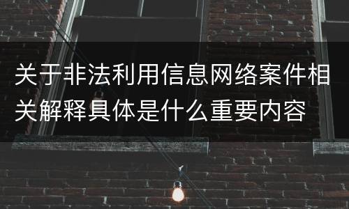 关于非法利用信息网络案件相关解释具体是什么重要内容