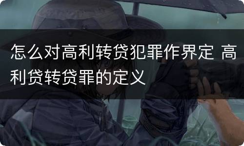 怎么对高利转贷犯罪作界定 高利贷转贷罪的定义