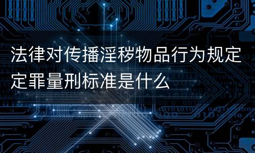 法律对传播淫秽物品行为规定定罪量刑标准是什么