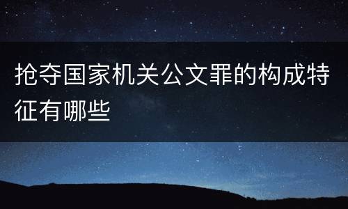抢夺国家机关公文罪的构成特征有哪些