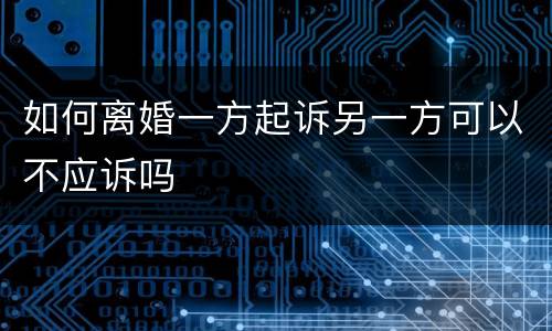 如何离婚一方起诉另一方可以不应诉吗
