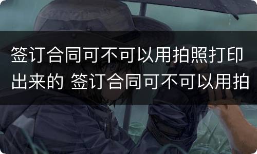 签订合同可不可以用拍照打印出来的 签订合同可不可以用拍照打印出来的图片