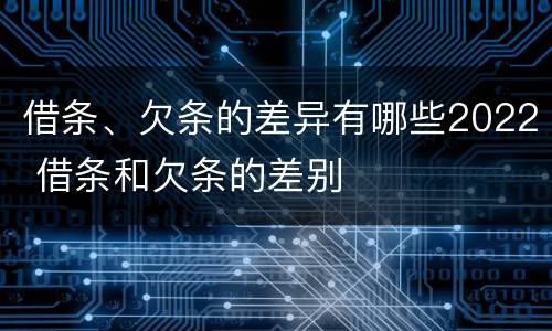 借条、欠条的差异有哪些2022 借条和欠条的差别
