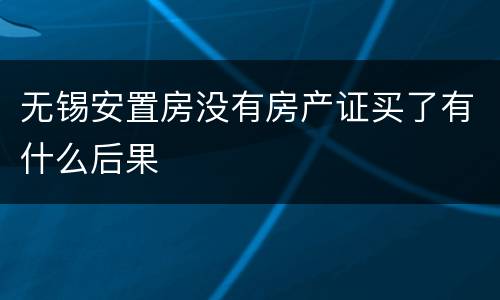 无锡安置房没有房产证买了有什么后果