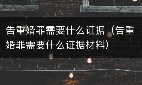 告重婚罪需要什么证据（告重婚罪需要什么证据材料）