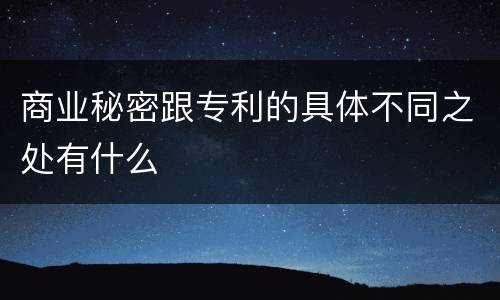 商业秘密跟专利的具体不同之处有什么