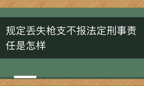 规定丢失枪支不报法定刑事责任是怎样