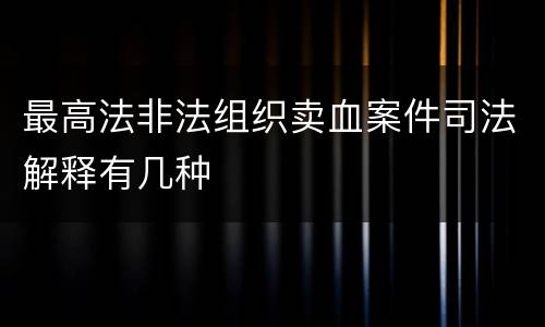 最高法非法组织卖血案件司法解释有几种