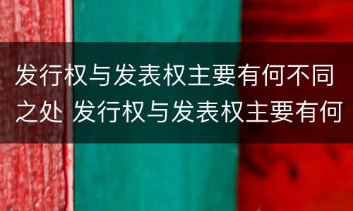 发行权与发表权主要有何不同之处 发行权与发表权主要有何不同之处在于
